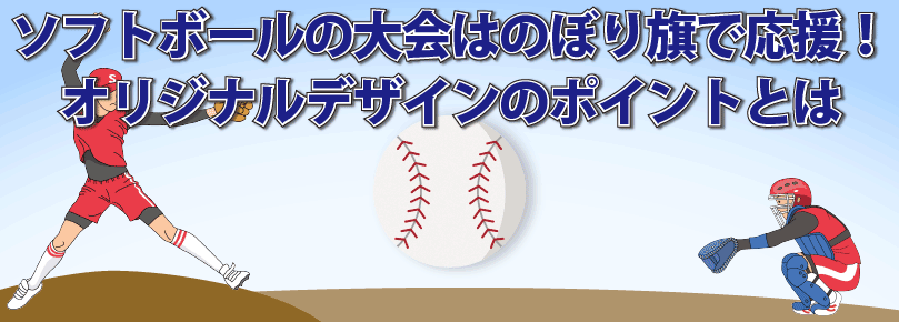 ソフトボールの大会はのぼり旗で応援 オリジナルデザインのポイントとは のぼり旗コラム